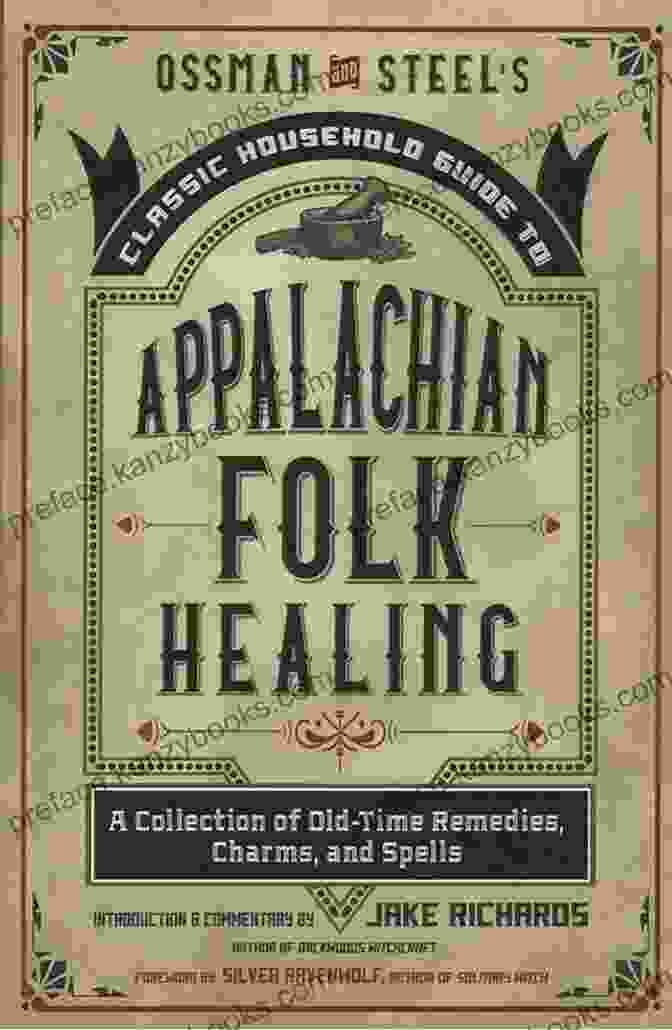 Cover Of 'Collection Of Old Time Remedies, Charms And Spells' Ossman Steel S Classic Household Guide To Appalachian Folk Healing: A Collection Of Old Time Remedies Charms And Spells