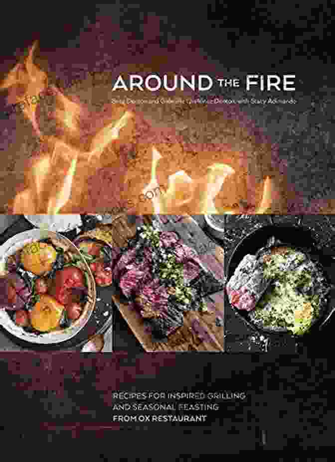 Ox Restaurant Cookbook: Recipes For Inspired Grilling And Seasonal Feasting Around The Fire: Recipes For Inspired Grilling And Seasonal Feasting From Ox Restaurant A Cookbook