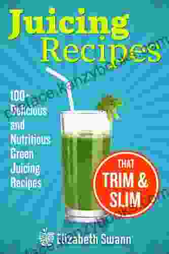 Juicing Recipes: 100+ Delicious And Nutritious Green Juicing Recipes That Trim And Slim