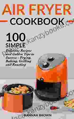 Air Fryer Cookbook: 100 Simple Delicious Recipes And Golden Tips To Success Frying Baking Grilling And Roasting (Cookbook Recipes Food Healthy Gourmet Beginners Guide)