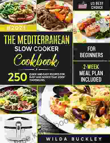 The Mediterranean Slow Cooker Cookbook For Beginners: 250 Quick Easy Recipes For Busy And Novice That Cook Themselves 2 Week Meal Plan Included