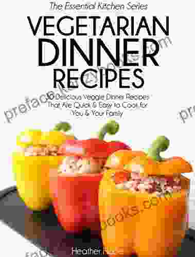 Vegetarian Dinner Recipes: 30 Delicious Veggie Dinner Recipes That Are Quick Easy To Cook For You Your Family (Essential Kitchen 27)