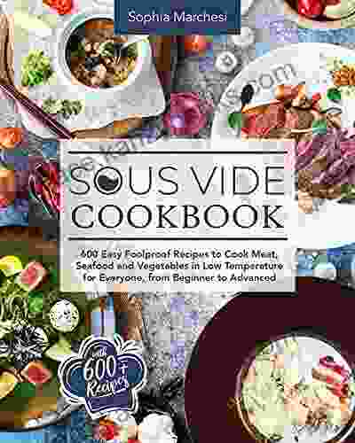 Sous Vide Cookbook: 600 Easy Foolproof Recipes To Cook Meat Seafood And Vegetables In Low Temperature For Everyone From Beginner To Advanced