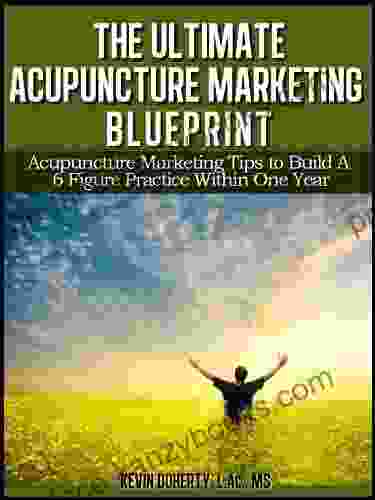 The Ultimate Acupuncture Marketing Blueprint: Acupuncture Marketing Tips To Build A 6 Figure Practice In 1 Year