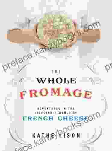 The Whole Fromage: Adventures In The Delectable World Of French Cheese