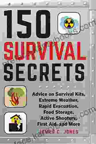 150 Survival Secrets: Advice On Survival Kits Extreme Weather Rapid Evacuation Food Storage Active Shooters First Aid And More