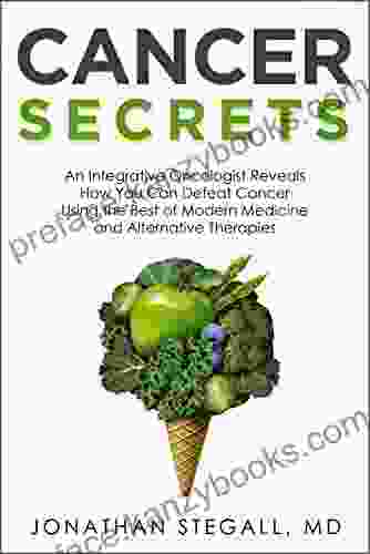 Cancer Secrets: An Integrative Oncologist Reveals How You Can Defeat Cancer Using The Best Of Modern Medicine And Alternative Therapies