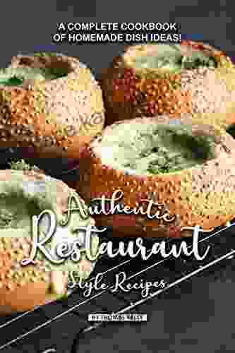 Authentic Restaurant Style Recipes: A Complete Cookbook Of Homemade Dish Ideas