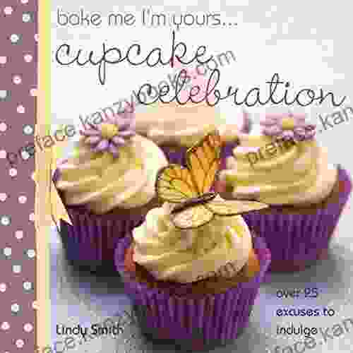 Bake Me I M Yours Cupcake Celebration: Over 25 Excuses To Indulge