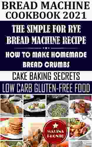 Bread Machine Cookbook 2024: The Simple For Rye Bread Machine Recipe: How To Make Homemade Bread Crumbs: Cake Baking Secrets: Low Carb Gluten Free Food