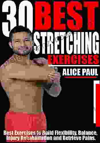 30 BEST STRETCHING EXERCISES: Best Exercises To Build Flexibility Balance Injury Rehabilitation And Relieve Pains