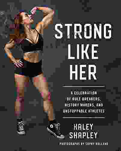 Strong Like Her: A Celebration Of Rule Breakers History Makers And Unstoppable Athletes
