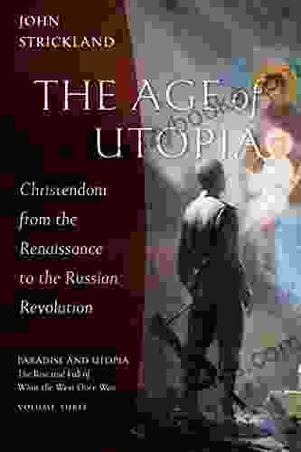 The Age of Utopia: Christendom from the Renaissance to the Russian Revolution (Paradise and Utopia: The Rise and Fall of What the West Once Was 3)