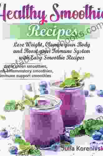 Healthy Smoothies: Cleanse Your Body And Boost Your Immune System With Delicious Smoothies Recipes For Weight Loss Detox And Energy