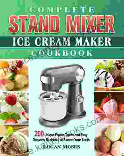 Complete Stand Mixer Ice Cream Maker Cookbook: 200 Unique Frozen Treats And Easy Desserts Recipes That Sweeet Your Tooth