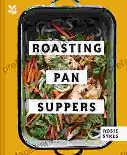 Roasting Pan Suppers: Deliciously Simple All In One Meals