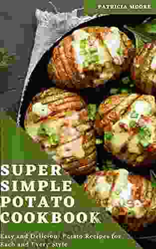 Super Simple Potato Cookbook: Easy And Delicious Potato Recipes For Each And Every Style