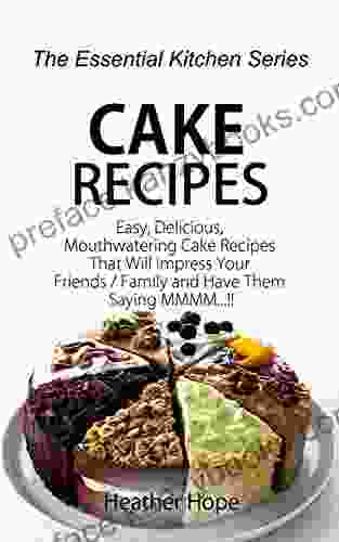 Cake Recipes: Easy Delicious Mouthwatering Cake Recipes That Will Impress Your Friends / Family And Have Them Saying MMMM (The Essential Kitchen 74)