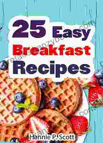 25 Easy Breakfast Recipes: Easy To Cook Breakfast Recipes The Entire Family Can Enjoy