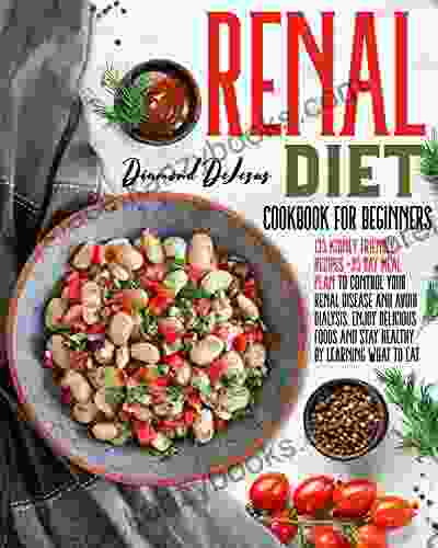 RENAL DIET COOKBOOK FOR BEGINNERS: 135 Kidney Friendly Recipes +35 Day Meal Plan to Control Your Renal Disease and Avoid Dialysis Enjoy Delicious Foods and Stay Healthy by Learning What to Eat