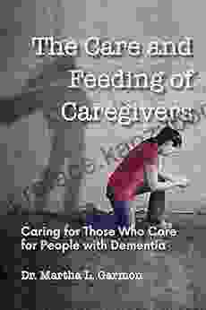 The Care And Feeding Of Caregivers: Caring For Those Who Care For People With Dementia