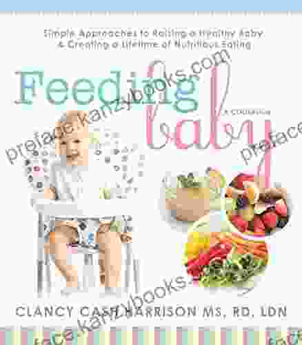 Feeding Baby: Simple Approaches to Raising a Healthy Baby and Creating a Lifetime of Nutritious Eating