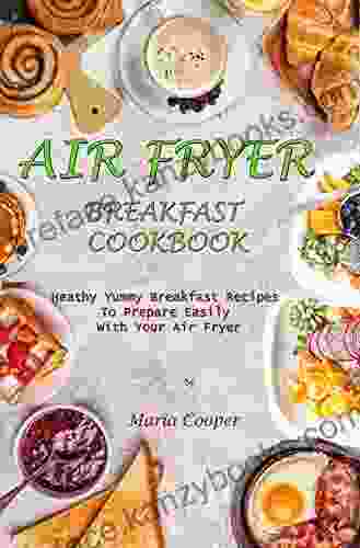 AIR FRYER BREAKFAST COOKBOOK: Heathy Yummy Breakfast Recipes To Prepare Easily With Your Air Fryer