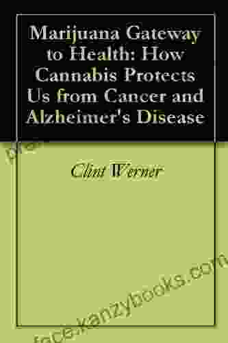 Marijuana Gateway To Health: How Cannabis Protects Us From Cancer And Alzheimer S Disease