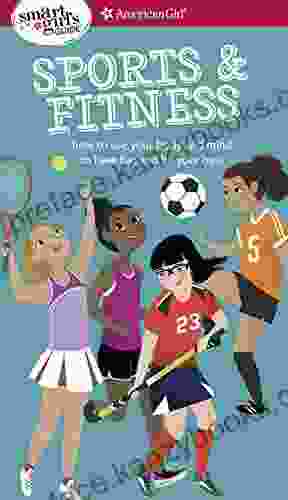 A Smart Girl s Guide: Sports Fitness: How to Use Your Body and Mind to Play and Feel Your Best (American Girl)