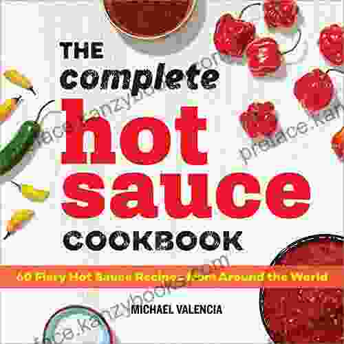 The Complete Hot Sauce Cookbook: 60 Fiery Hot Sauce Recipes From Around The World