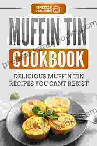 Muffin Tin Cookbook: Delicious Muffin Tin Recipes You Can T Resist