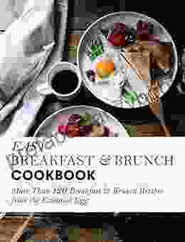 Easy Breakfast And Brunch CookBook: More Than 120 Breakfast Brunch Recipes From The Essential Egg