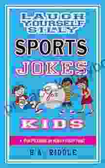 Laugh Yourself Silly Sports Jokes For Kids: Children S Humor Riddles Knock Knock Jokes Puns Juvenile Ages 6 14