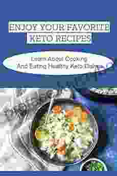 Enjoy Your Favorite Keto Recipes: Learn About Cooking And Eating Healthy Keto Dishes