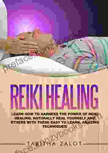 Reiki Healing: Learn How To Harness The Power Of Reiki Healing Naturally Heal Yourself And Others With These Easy To Learn Amazing Techniques