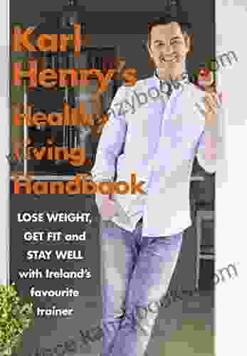 Karl Henry S Healthy Living Handbook: Ireland S Favourite Trainer Helps You To Lose Weight Get Fit And Stay Well