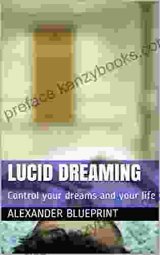 Lucid Dreaming: Control Your Dreams And Your Life