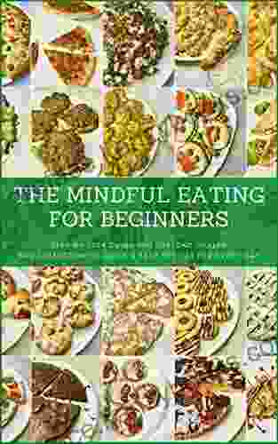 The Mindful Eating For Beginners: Step By Step Guide For Lifelong Health And Collection Of Quick Easy Recipes For Every Day (Mindful Moments Collection)