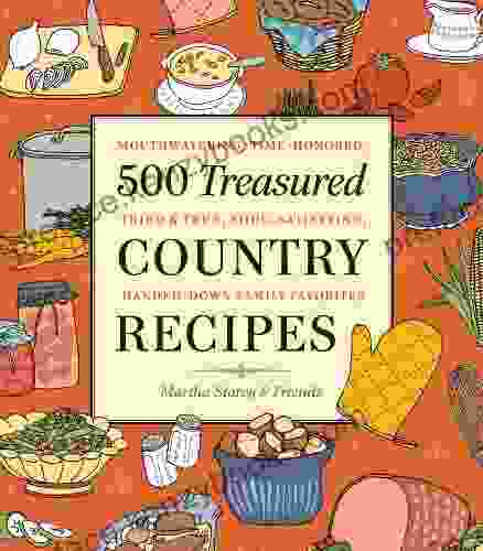 500 Treasured Country Recipes From Martha Storey And Friends: Mouthwatering Time Honored Tried And True Handed Down Soul Satisfying Dishes