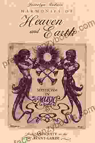 Harmonies of Heaven and Earth: Mysticism in Music from Antiquity to the Avant Garde