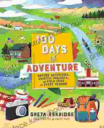 100 Days of Adventure: Nature Activities Creative Projects and Field Trips for Every Season