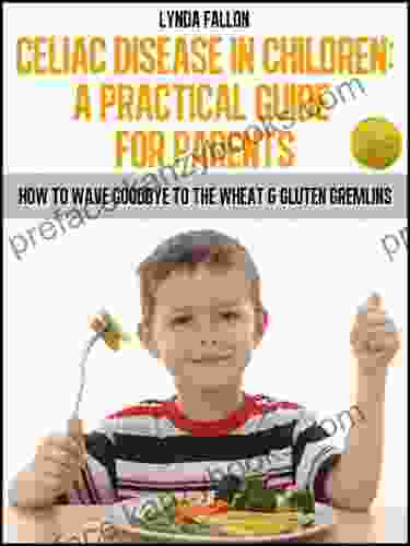 Celiac Disease In Children: A Practical Guide For Parents No1 (Gluten Free Recipes For Kids)