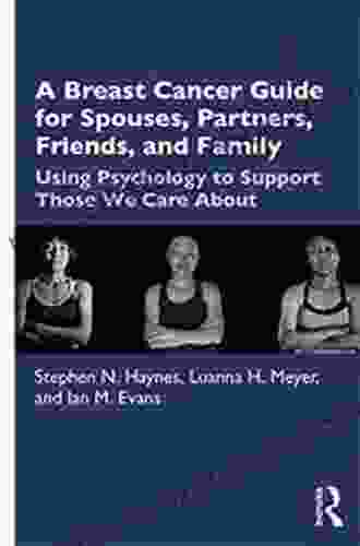 A Breast Cancer Guide For Spouses Partners Friends And Family: Using Psychology To Support Those We Care About