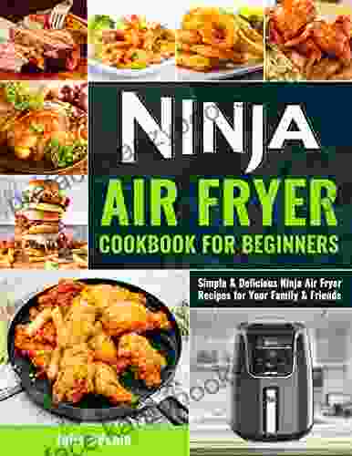 Ninja Air Fryer Cookbook For Beginners: Simple Delicious Ninja Air Fryer Recipes For Your Family Friends