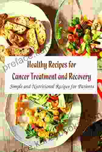 Healthy Recipes For Cancer Treatment And Recovery: Simple And Nutritional Recipes For Patients: Cancer Treatment Cooking Ideas