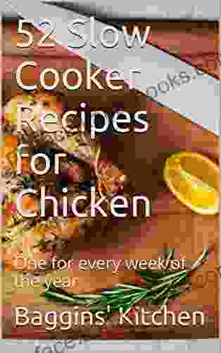 52 Slow Cooker Recipes For Chicken: One For Every Week Of The Year (Baggins Kitchen 52 Recipes 1)