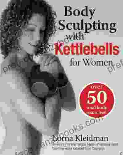 Body Sculpting With Kettlebells For Women: Over 50 Total Body Exercises (Body Sculpting Bible)