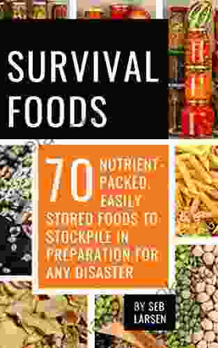 Survival Foods: 70 Nutrient Packed Easily Stored Foods To Stockpile In Preparation For Any Disaster