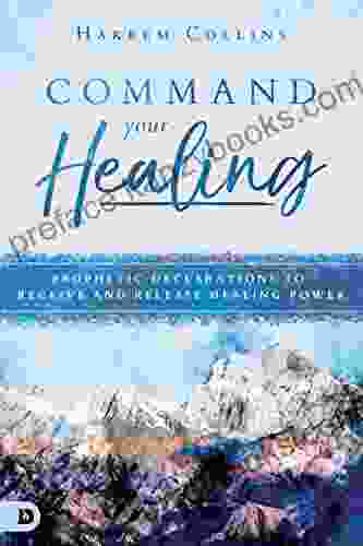 Command Your Healing: Prophetic Declarations To Receive And Release Healing Power