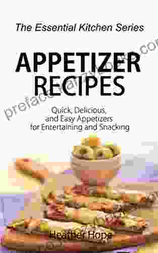 Appetizer Recipes: Quick Delicious And Easy Appetizers For Entertaining And Snacking (The Essential Kitchen 65)